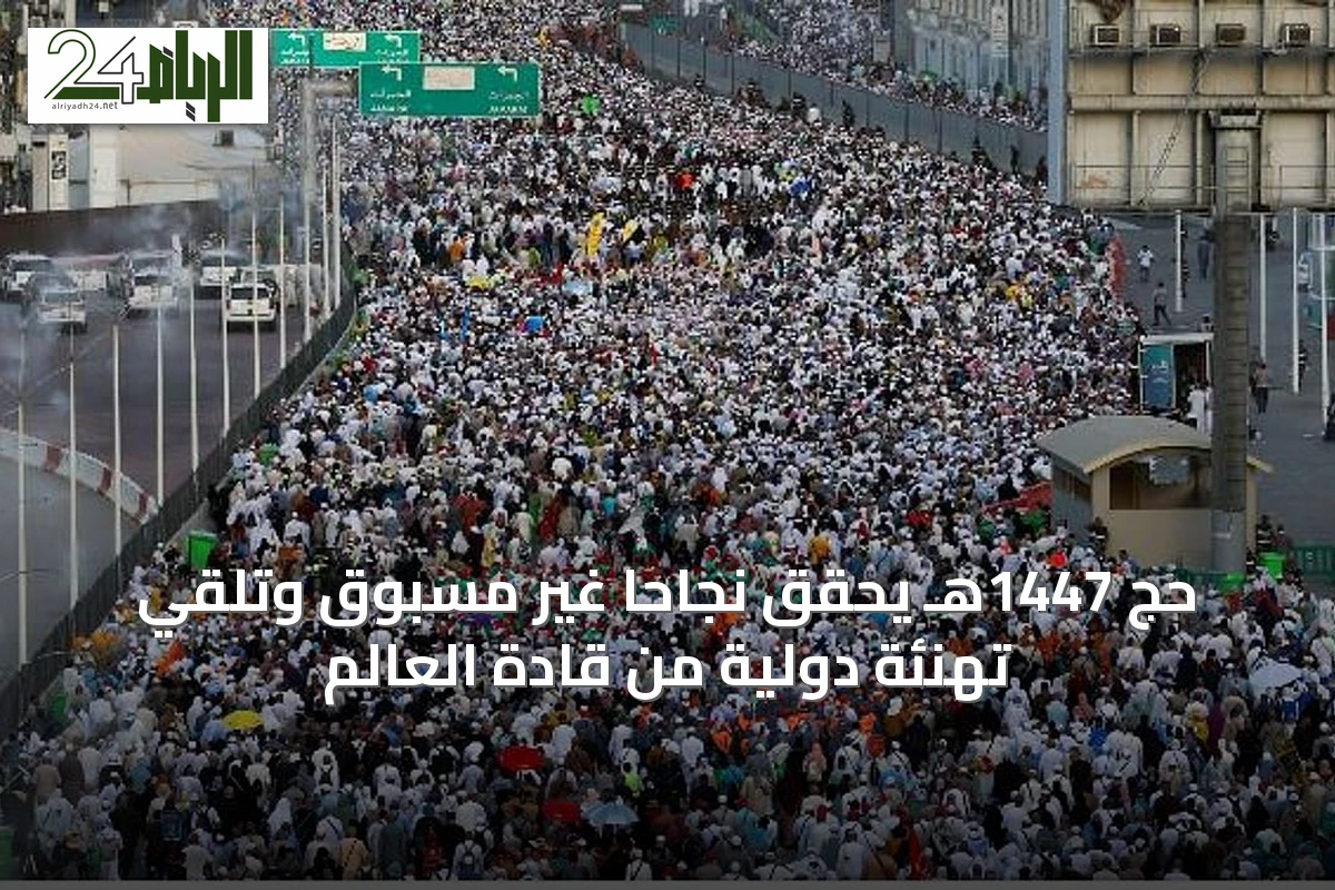 حج 1447هـ يحقق نجاحاً غير مسبوق وتلقي تهنئة دولية من قادة العالم