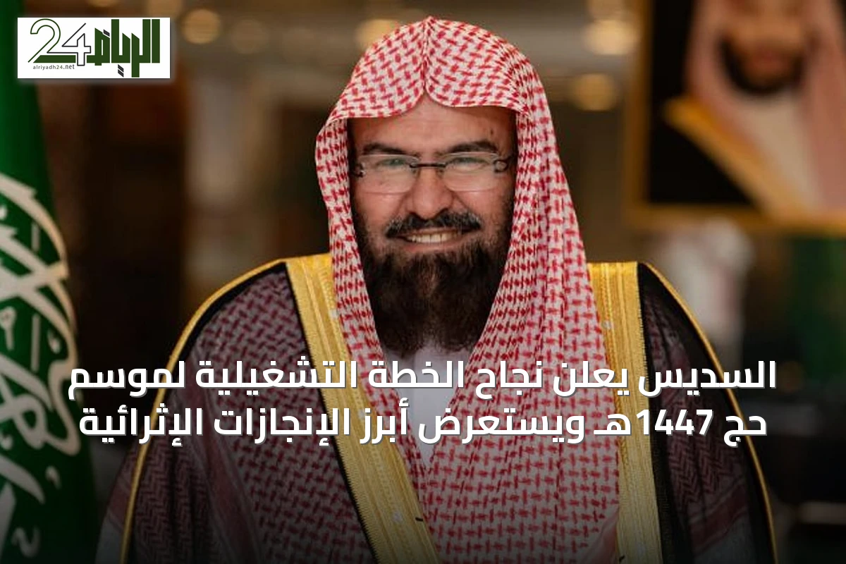 السديس يعلن نجاح الخطة التشغيلية لموسم حج 1447هـ ويستعرض أبرز الإنجازات الإثرائية
