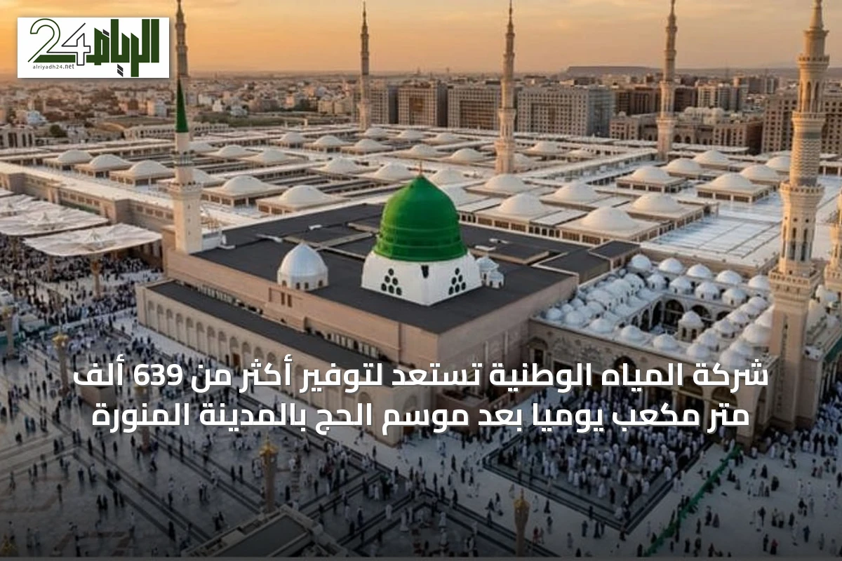 شركة المياه الوطنية تستعد لتوفير أكثر من 639 ألف متر مكعب يوميًا بعد موسم الحج بالمدينة المنورة