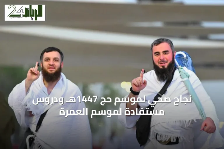 نجاح صحي لموسم حج 1447هـ ودروس مستفادة لموسم العمرة