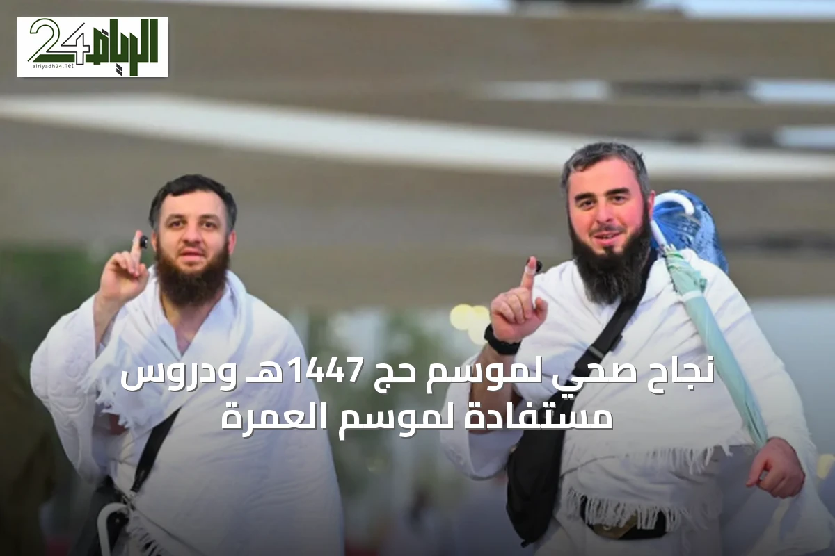 نجاح صحي لموسم حج 1447هـ ودروس مستفادة لموسم العمرة