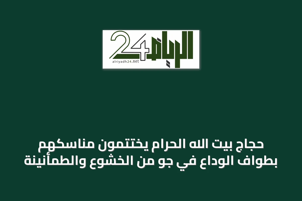 حجاج بيت الله الحرام يختتمون مناسكهم بطواف الوداع في جو من الخشوع والطمأنينة