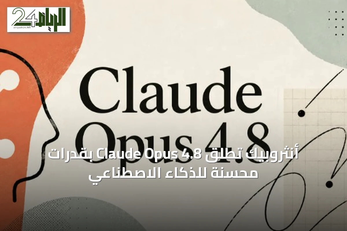 أنثروبيك تُطلق Claude Opus 4.8 بقدرات محسّنة للذكاء الاصطناعي