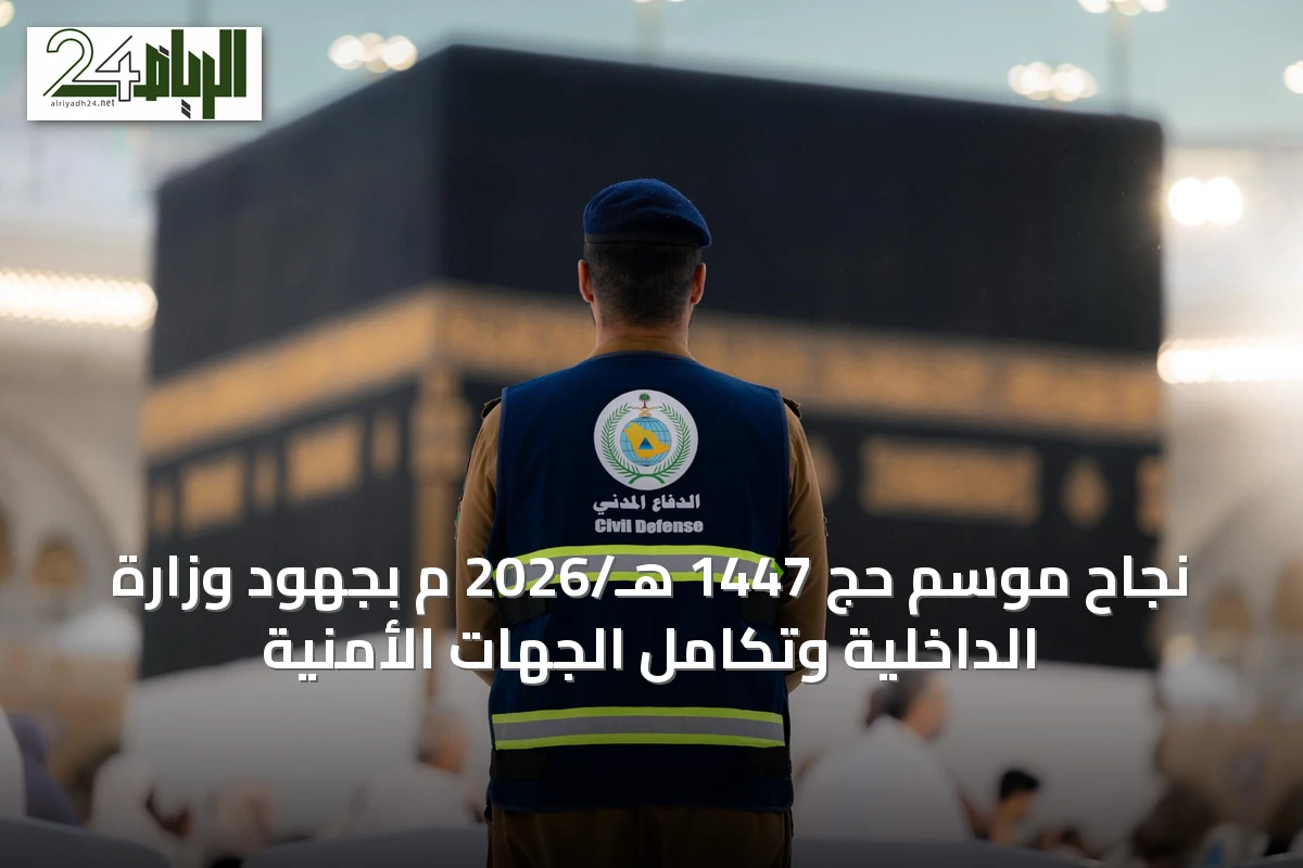 نجاح موسم حج 1447 هـ/2026 م بجهود وزارة الداخلية وتكامل الجهات الأمنية