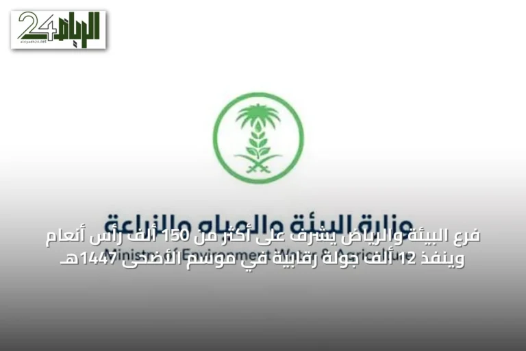 فرع البيئة والرياض يشرف على أكثر من 150 ألف رأس أنعام وينفذ 12 ألف جولة رقابية في موسم الأضحى 1447هـ