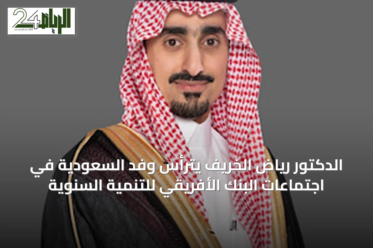 الدكتور رياض الخريف يترأس وفد السعودية في اجتماعات البنك الأفريقي للتنمية السنوية