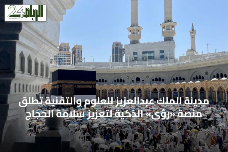 مدينة الملك عبدالعزيز للعلوم والتقنية تُطلق منصة «رؤى» الذكية لتعزيز سلامة الحجاج