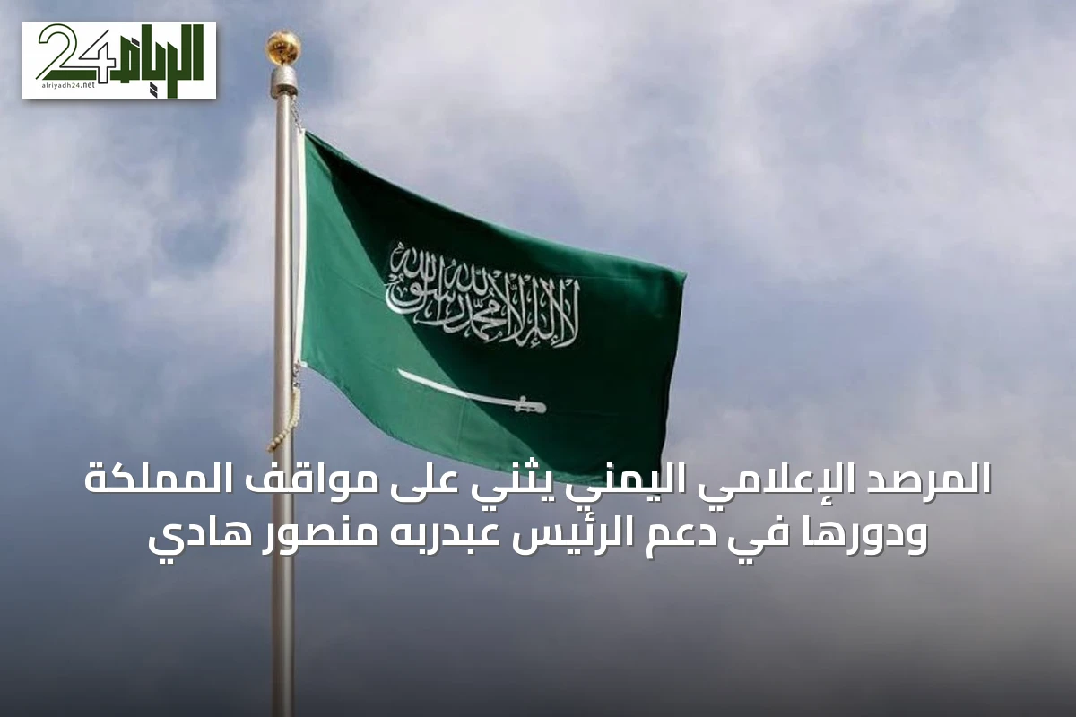 المرصد الإعلامي اليمني يثني على مواقف المملكة ودورها في دعم الرئيس عبدربه منصور هادي