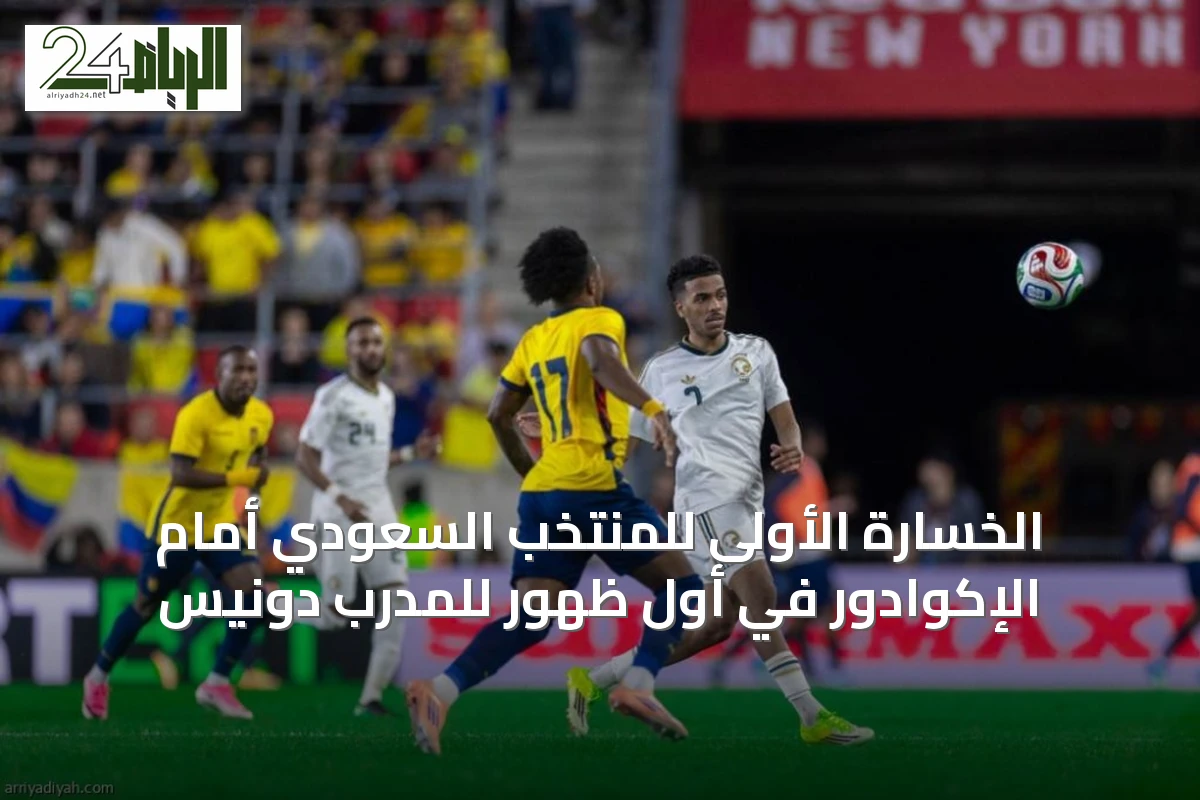 الخسارة الأولى للمنتخب السعودي أمام الإكوادور في أول ظهور للمدرب دونيس