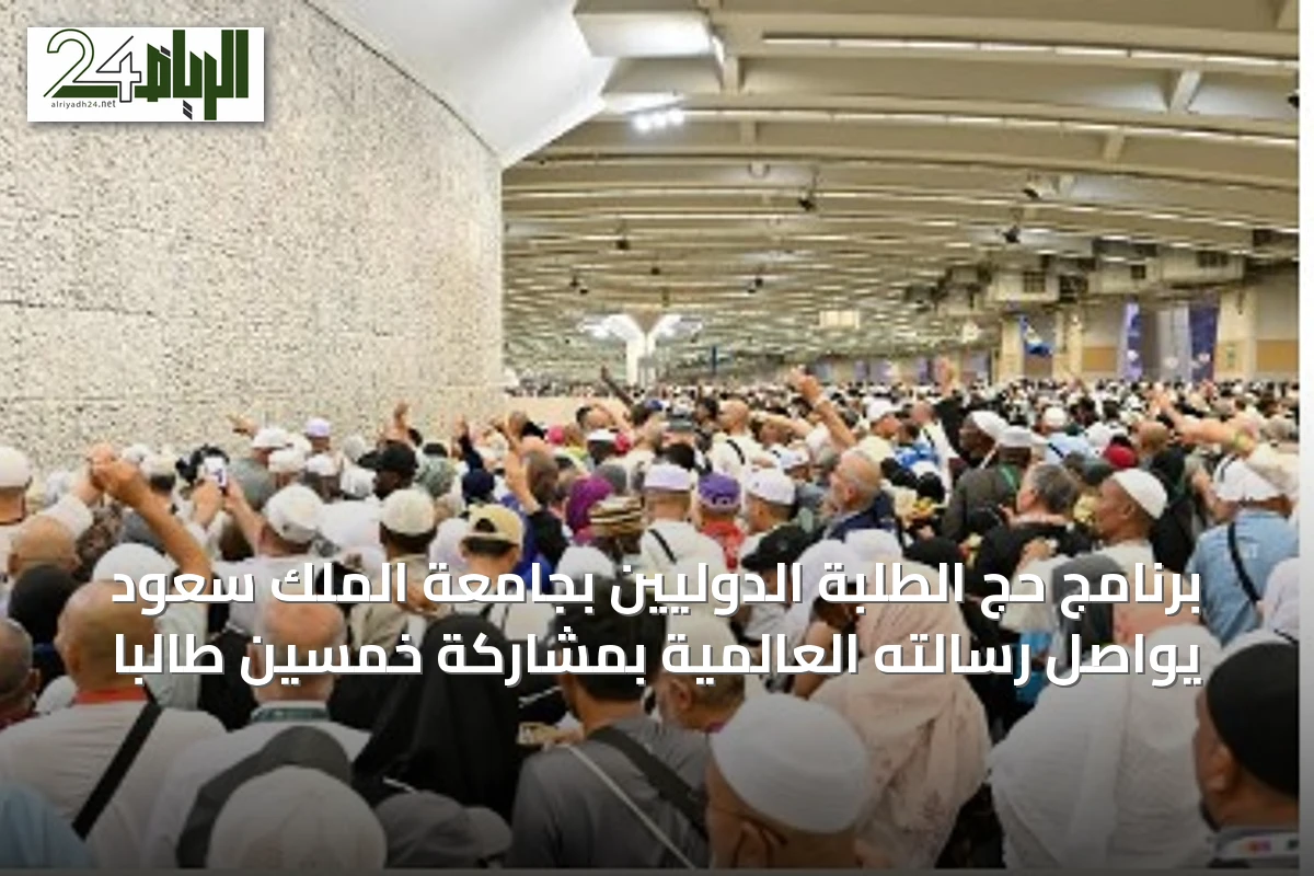 برنامج حج الطلبة الدوليين بجامعة الملك سعود يواصل رسالته العالمية بمشاركة خمسين طالبًا