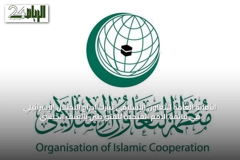 الأمانة العامة للتعاون الإسلامي تُبارك إدراج الاحتلال الإسرائيلي في قائمة الأمم المتحدة للمتورطين بالعنف الجنسي
