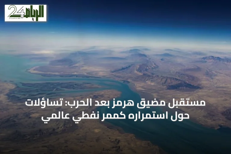 مستقبل مضيق هرمز بعد الحرب: تساؤلات حول استمراره كممر نفطي عالمي
