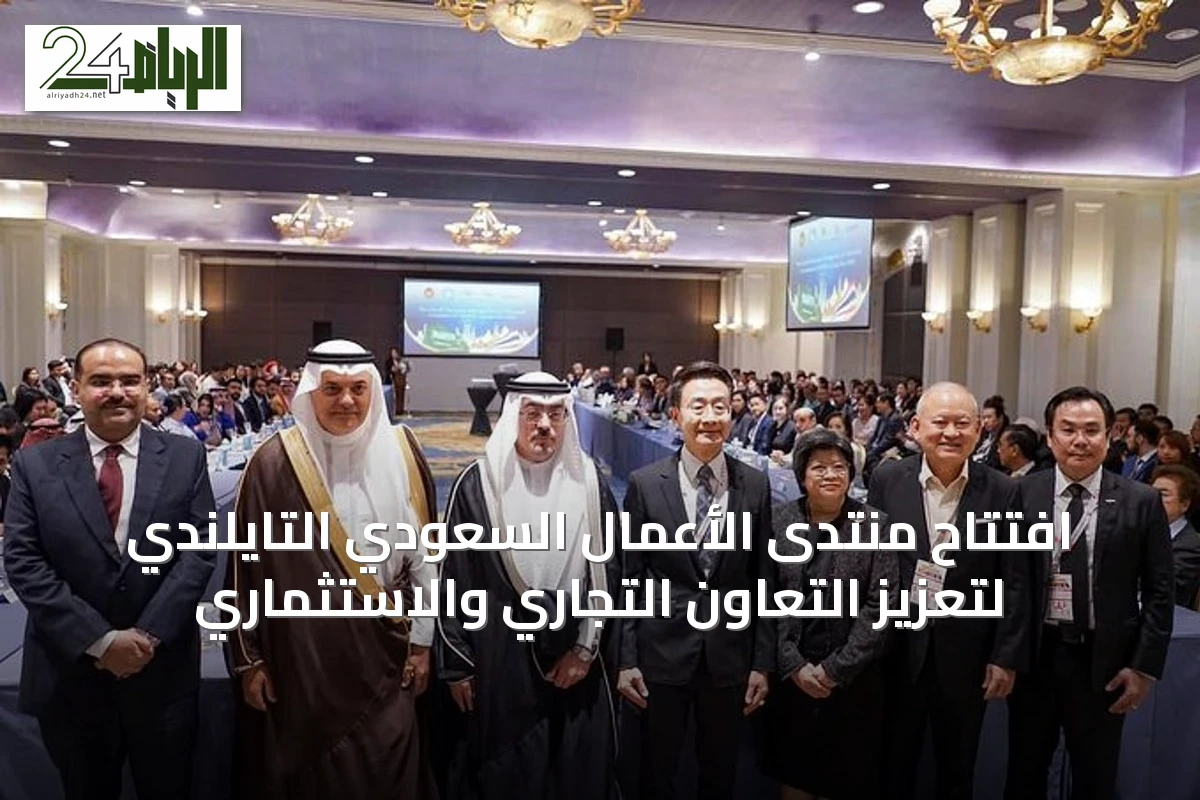 افتتاح منتدى الأعمال السعودي التايلندي لتعزيز التعاون التجاري والاستثماري