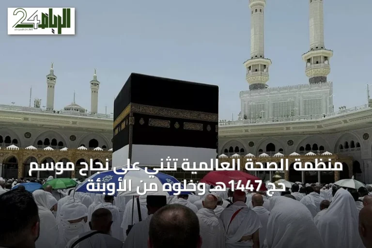 منظمة الصحة العالمية تُثني على نجاح موسم حج 1447هـ وخلوّه من الأوبئة