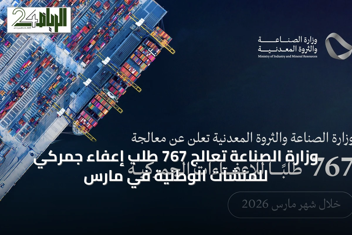 وزارة الصناعة تعالج 767 طلب إعفاء جمركي للمنشآت الوطنية في مارس