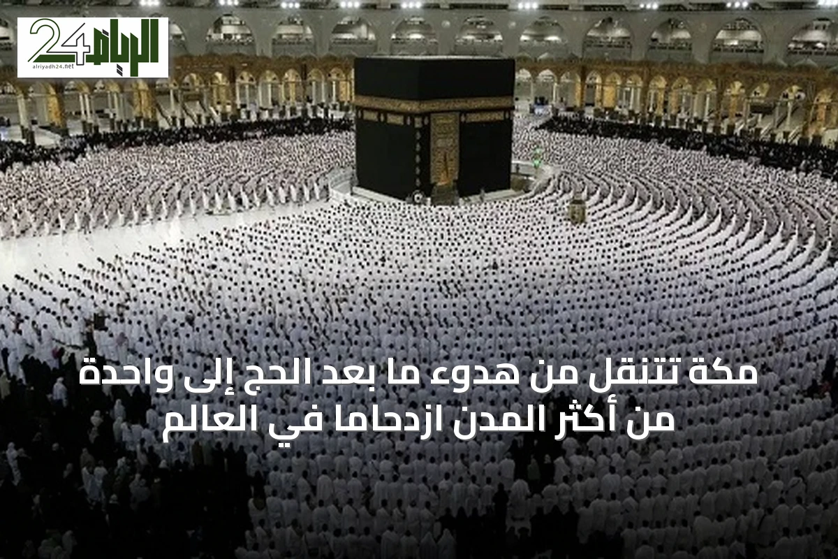 مكة تتنقل من هدوء ما بعد الحج إلى واحدة من أكثر المدن ازدحامًا في العالم