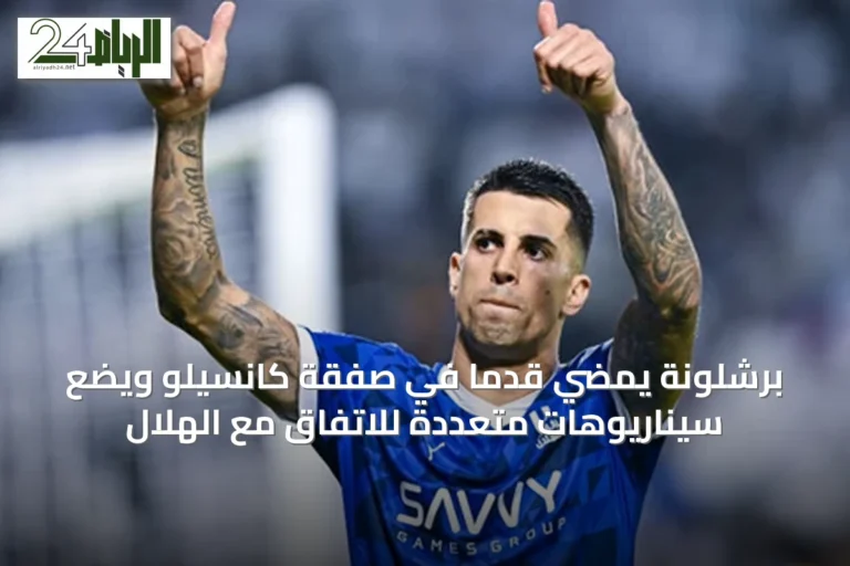 برشلونة يمضي قدمًا في صفقة كانسيلو ويضع سيناريوهات متعددة للاتفاق مع الهلال