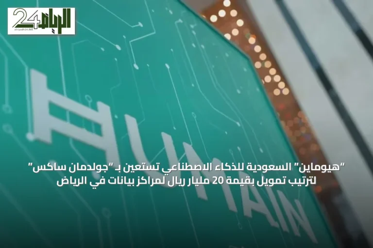 “هيوماين” السعودية للذكاء الاصطناعي تستعين بـ “جولدمان ساكس” لترتيب تمويل بقيمة 20 مليار ريال لمراكز بيانات في الرياض