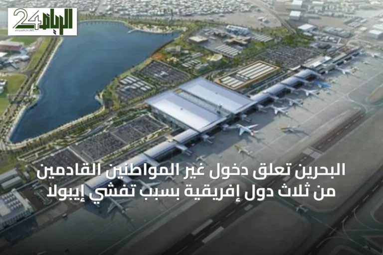 البحرين تعلق دخول غير المواطنين القادمين من ثلاث دول إفريقية بسبب تفشي إيبولا