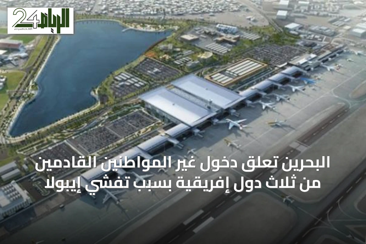 البحرين تعلق دخول غير المواطنين القادمين من ثلاث دول إفريقية بسبب تفشي إيبولا