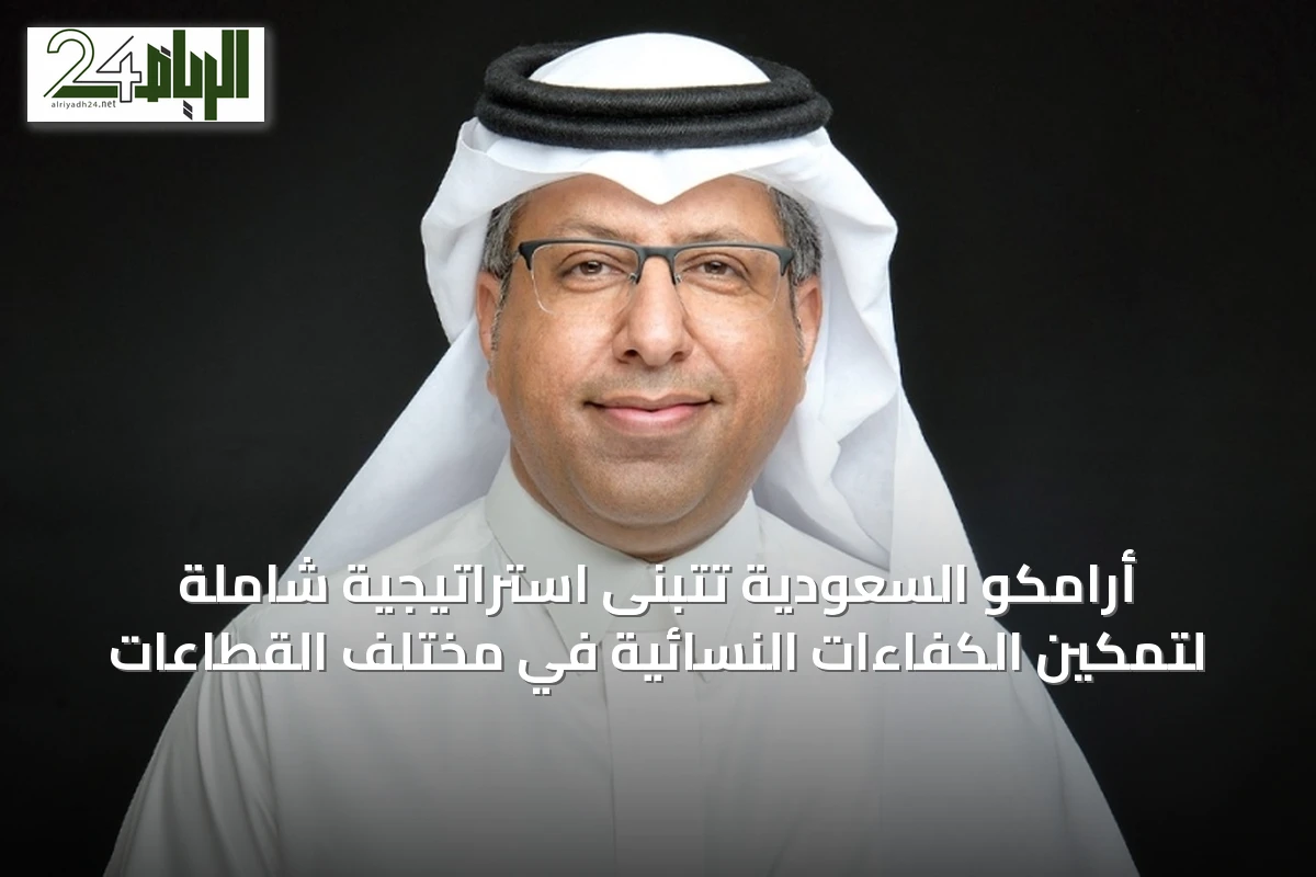 أرامكو السعودية تتبنى استراتيجية شاملة لتمكين الكفاءات النسائية في مختلف القطاعات