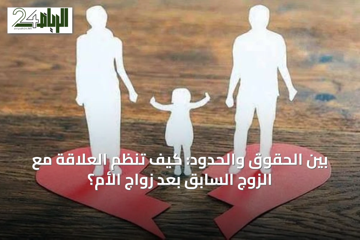 بين الحقوق والحدود: كيف تنظم العلاقة مع الزوج السابق بعد زواج الأم؟