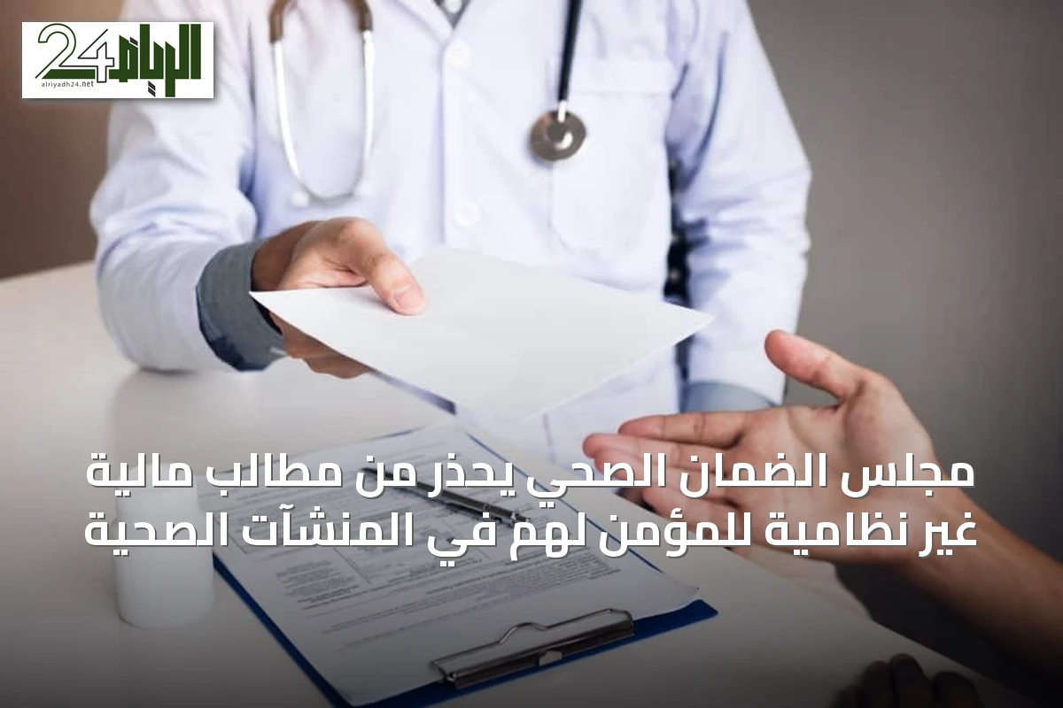 مجلس الضمان الصحي يحذر من مطالب مالية غير نظامية للمؤمن لهم في المنشآت الصحية