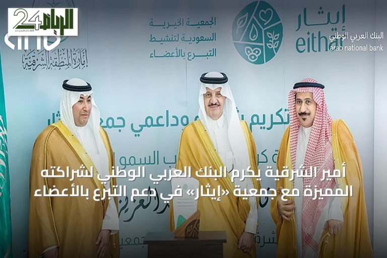 أمير الشرقية يكرم البنك العربي الوطني لشراكته المميزة مع جمعية «إيثار» في دعم التبرع بالأعضاء