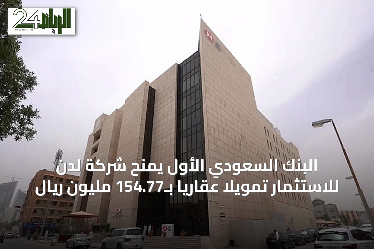 البنك السعودي الأول يمنح شركة لدن للاستثمار تمويلاً عقارياً بـ154.77 مليون ريال