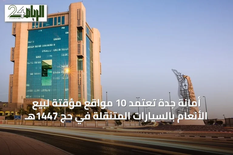 أمانة جدة تعتمد 10 مواقع مؤقتة لبيع الأنعام بالسيارات المتنقلة في حج 1447هـ