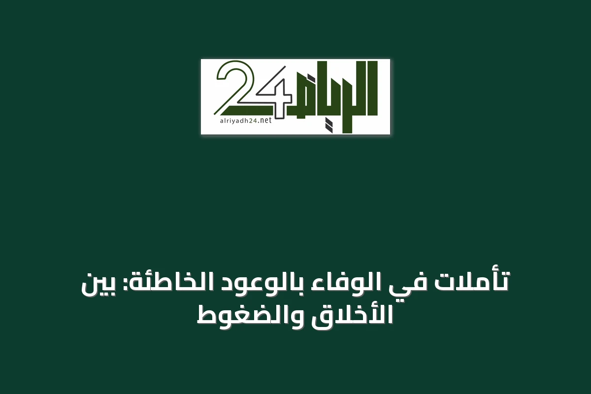 تأملات في الوفاء بالوعود الخاطئة: بين الأخلاق والضغوط