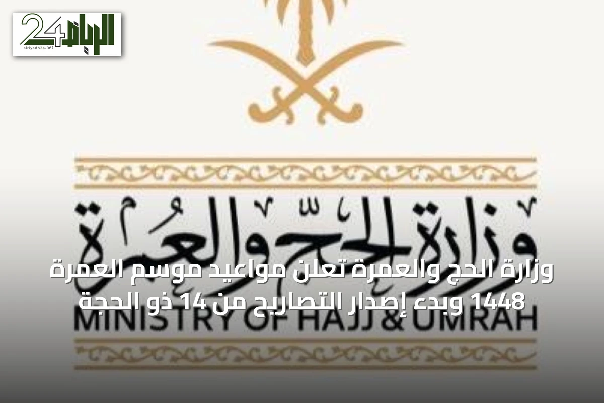 وزارة الحج والعمرة تعلن مواعيد موسم العمرة 1448 وبدء إصدار التصاريح من 14 ذو الحجة