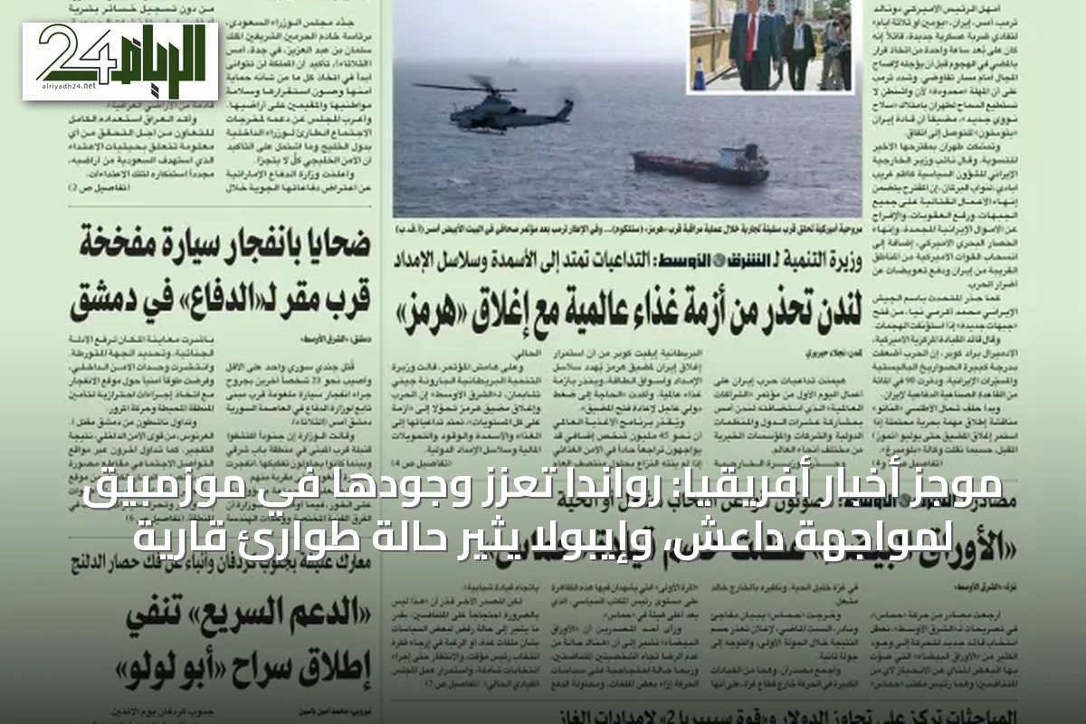 موجز أخبار أفريقيا: رواندا تعزز وجودها في موزمبيق لمواجهة داعش، وإيبولا يثير حالة طوارئ قارية