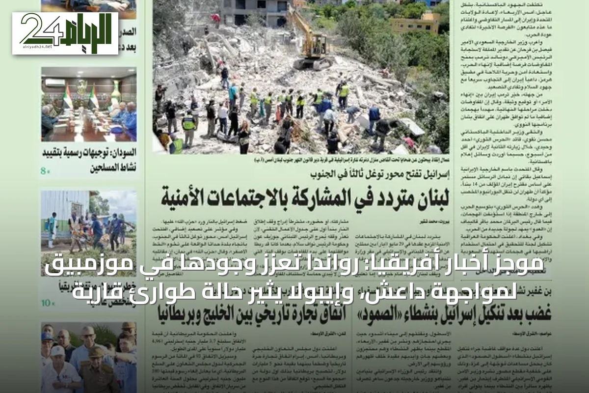 موجز أخبار أفريقيا: رواندا تعزز وجودها في موزمبيق لمواجهة داعش، وإيبولا يثير حالة طوارئ قارية