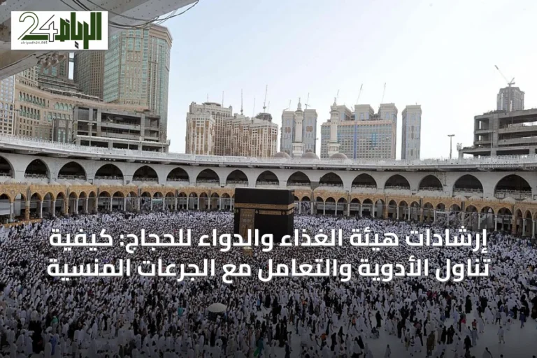 إرشادات هيئة الغذاء والدواء للحجاج: كيفية تناول الأدوية والتعامل مع الجرعات المنسية