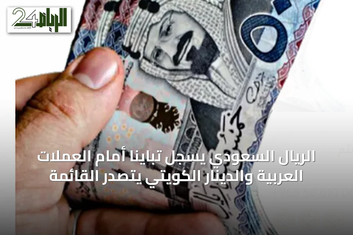 الريال السعودي يسجل تباينًا أمام العملات العربية والدينار الكويتي يتصدر القائمة