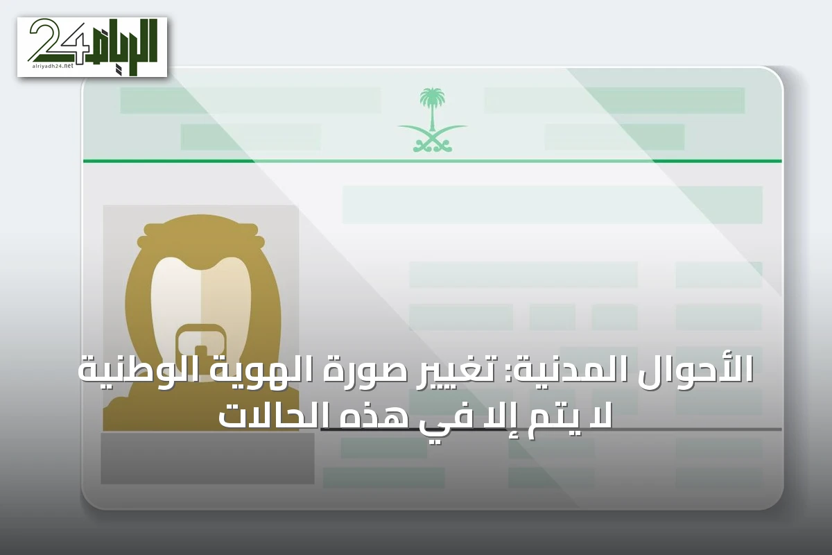 الأحوال المدنية: تغيير صورة الهوية الوطنية لا يتم إلا في هذه الحالات