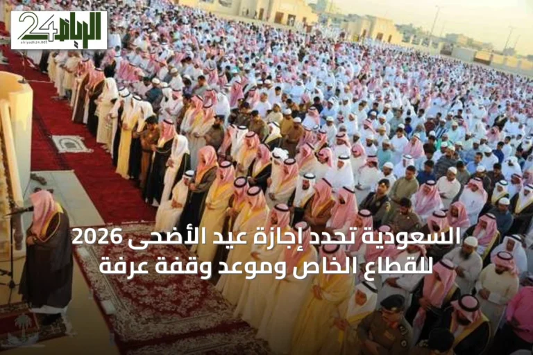 السعودية تحدد إجازة عيد الأضحى 2026 للقطاع الخاص وموعد وقفة عرفة