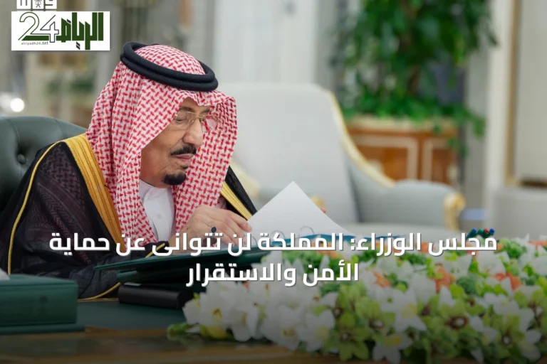 مجلس الوزراء: المملكة لن تتوانى عن حماية الأمن والاستقرار