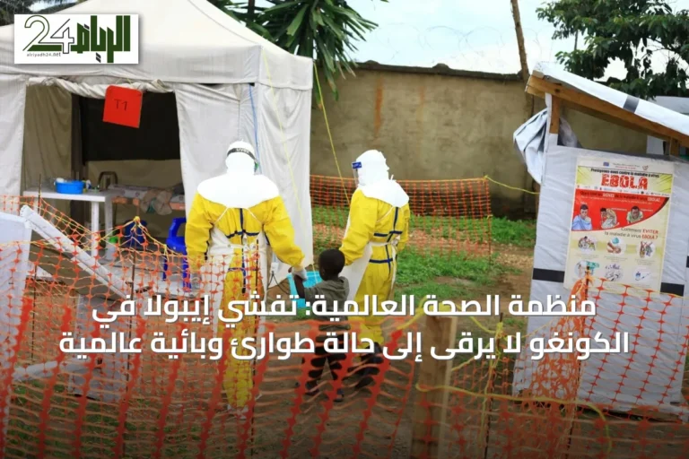 منظمة الصحة العالمية: تفشي إيبولا في الكونغو لا يرقى إلى حالة طوارئ وبائية عالمية