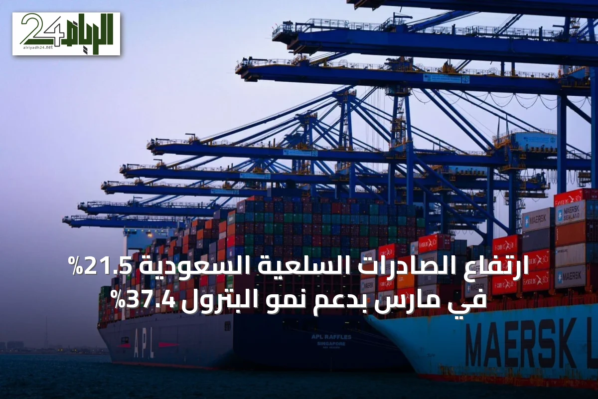 ارتفاع الصادرات السلعية السعودية 21.5% في مارس بدعم نمو البترول 37.4%