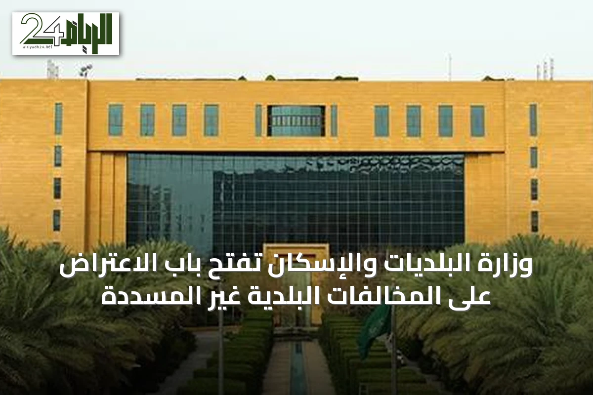 وزارة البلديات والإسكان تفتح باب الاعتراض على المخالفات البلدية غير المسددة