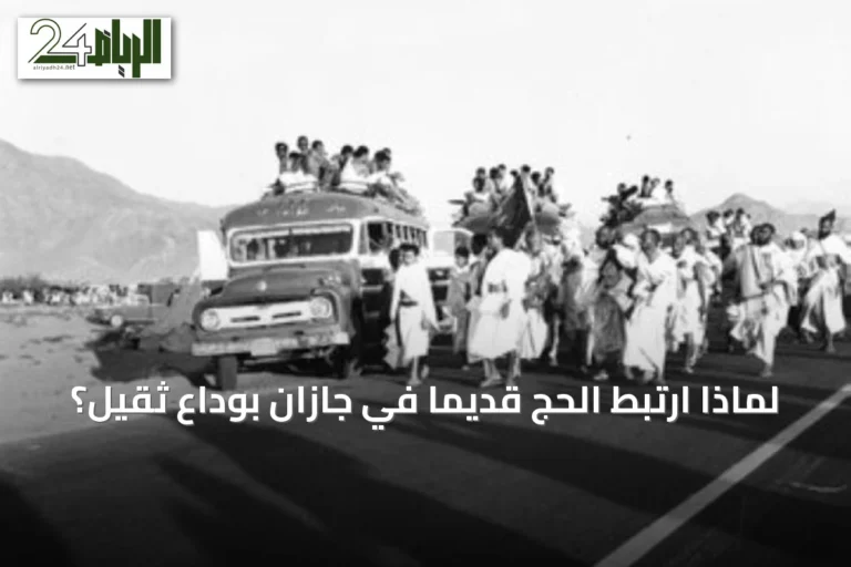 لماذا ارتبط الحج قديما في جازان بوداع ثقيل؟