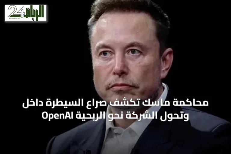 محاكمة ماسك تكشف صراع السيطرة داخل OpenAI وتحول الشركة نحو الربحية