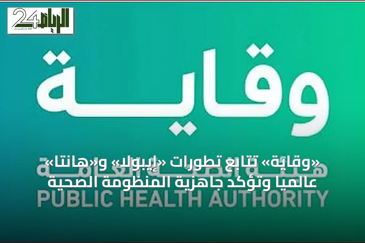 «وقاية» تتابع تطورات «إيبولا» و«هانتا» عالمياً وتؤكد جاهزية المنظومة الصحية