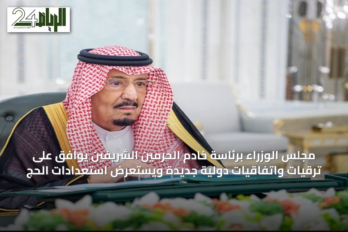 مجلس الوزراء برئاسة خادم الحرمين الشريفين يوافق على ترقيات واتفاقيات دولية جديدة ويستعرض استعدادات الحج