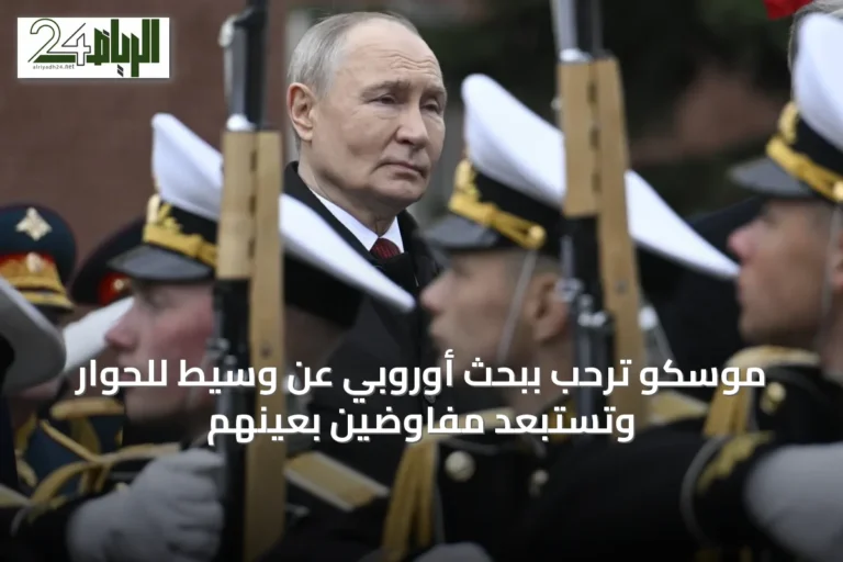 موسكو ترحب ببحث أوروبي عن وسيط للحوار وتستبعد مفاوضين بعينهم