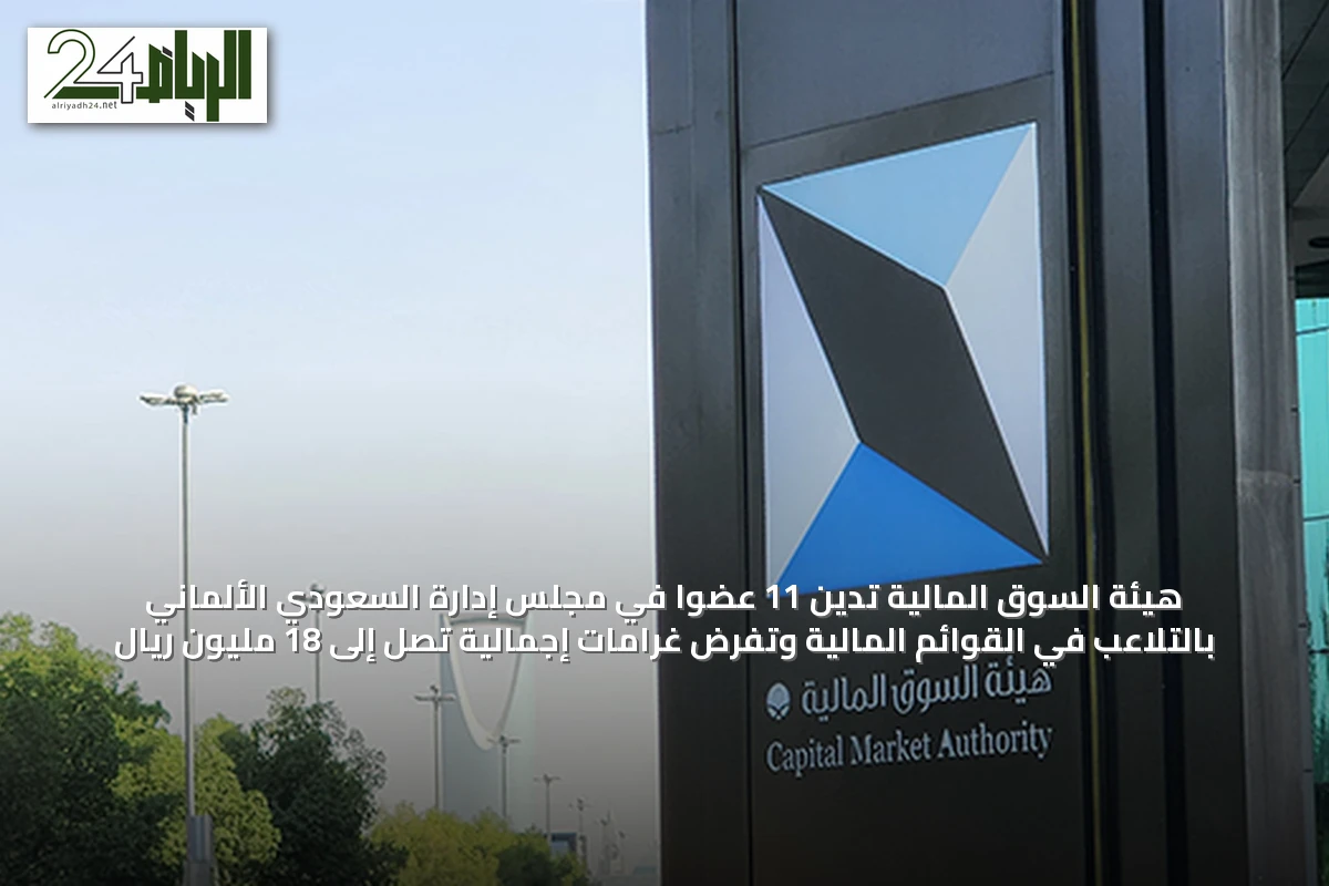 هيئة السوق المالية تُدين 11 عضوًا في مجلس إدارة السعودي الألماني بالتلاعب في القوائم المالية وتفرض غرامات إجمالية تصل إلى 18 مليون ريال