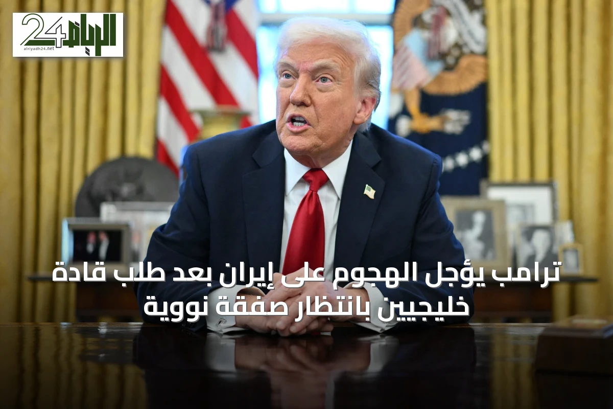 ترامب يؤجل الهجوم على إيران بعد طلب قادة خليجيين بانتظار صفقة نووية
