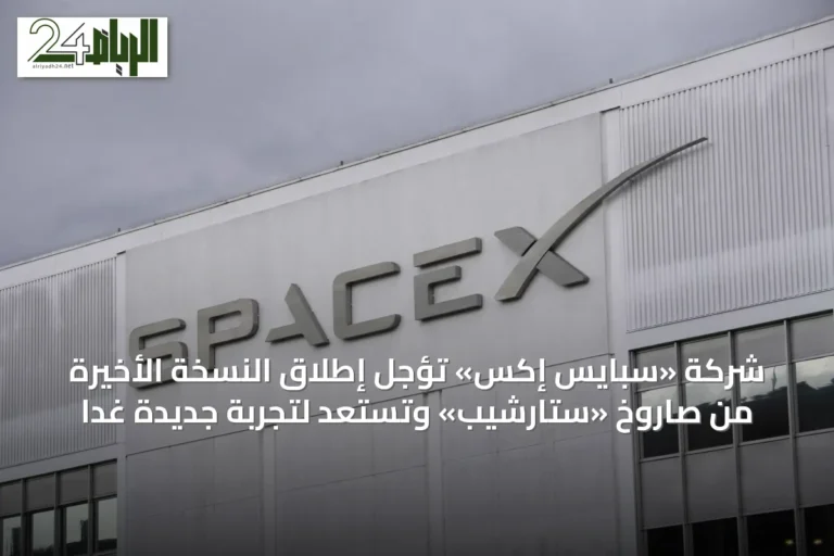 شركة «سبايس إكس» تؤجل إطلاق النسخة الأخيرة من صاروخ «ستارشيب» وتستعد لتجربة جديدة غداً